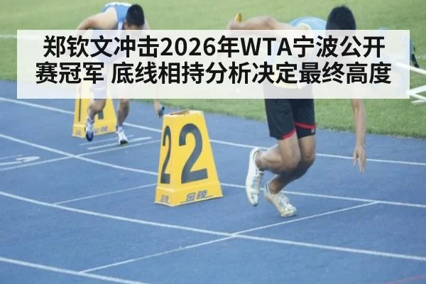郑钦文冲击2026年WTA宁波公开赛冠军 底线相持分析决定最终高度